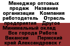 Менеджер оптовых продаж › Название организации ­ Компания-работодатель › Отрасль предприятия ­ Другое › Минимальный оклад ­ 1 - Все города Работа » Вакансии   . Пермский край,Александровск г.